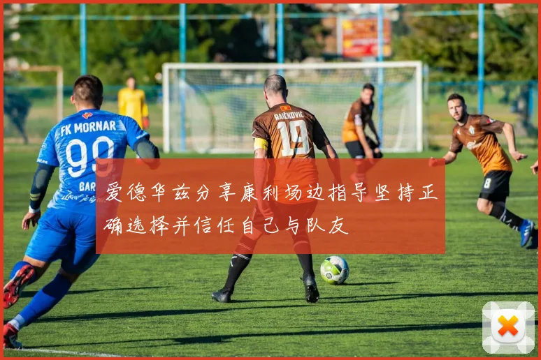 爱德华兹分享康利场边指导坚持正确选择并信任自己与队友