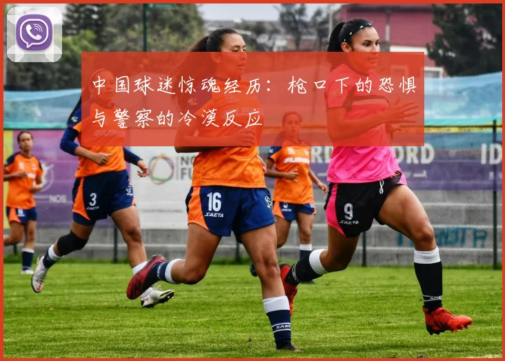中国球迷惊魂经历：枪口下的恐惧与警察的冷漠反应