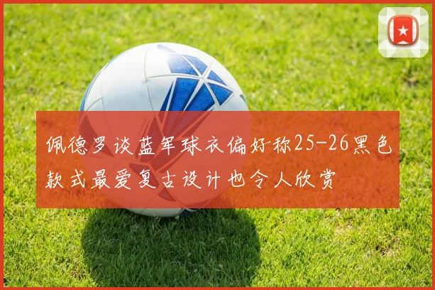 佩德罗谈蓝军球衣偏好称25-26黑色款式最爱复古设计也令人欣赏