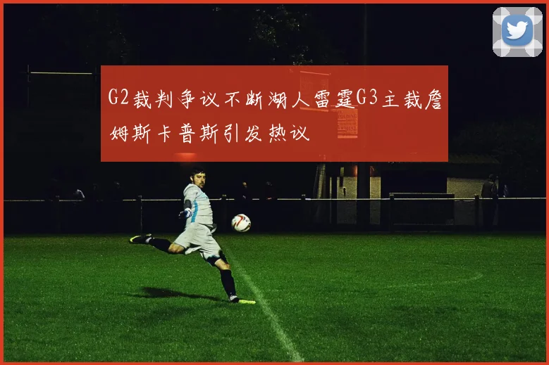 G2裁判争议不断湖人雷霆G3主裁詹姆斯卡普斯引发热议